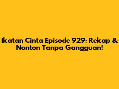Ikatan Cinta Episode 929: Rekap & Nonton Tanpa Gangguan!