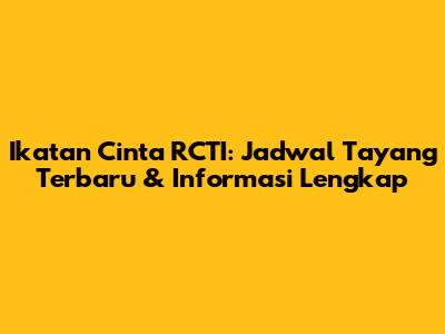 Ikatan Cinta RCTI: Jadwal Tayang Terbaru & Informasi Lengkap