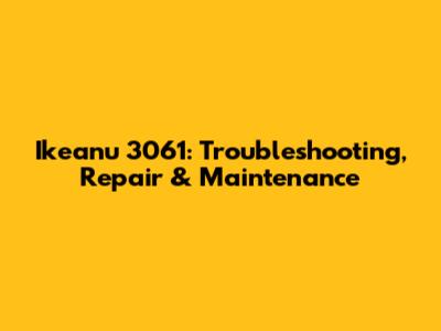 Ikeanu 3061: Troubleshooting, Repair & Maintenance
