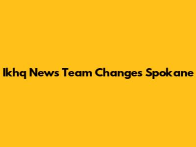 Ikhq News Team Changes Spokane