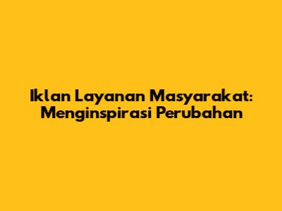 Iklan Layanan Masyarakat: Menginspirasi Perubahan