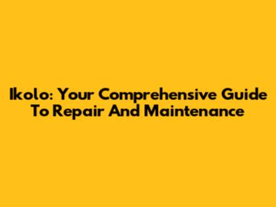 Ikolo: Your Comprehensive Guide To Repair And Maintenance