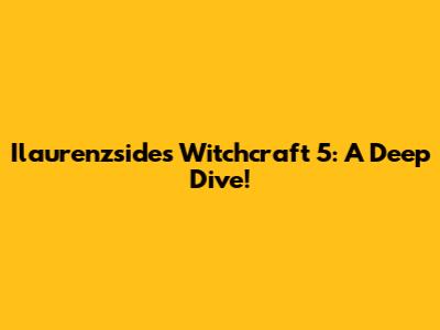 Ilaurenzside's Witchcraft 5: A Deep Dive!