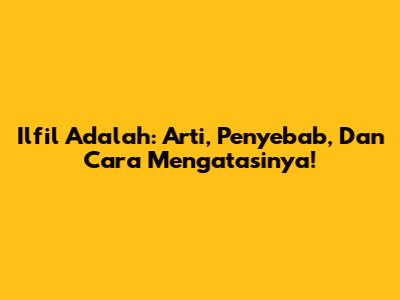 Ilfil Adalah: Arti, Penyebab, Dan Cara Mengatasinya!
