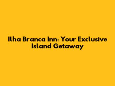 Ilha Branca Inn: Your Exclusive Island Getaway