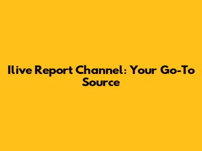 Ilive Report Channel: Your Go-To Source