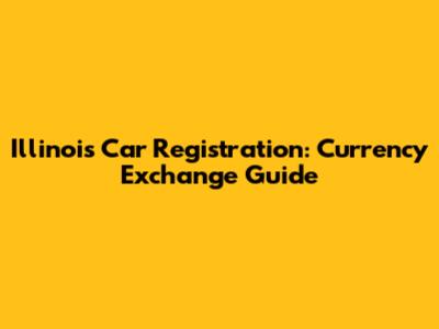 Illinois Car Registration: Currency Exchange Guide