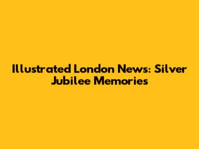 Illustrated London News: Silver Jubilee Memories
