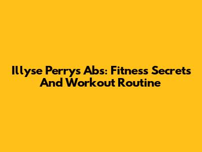 Illyse Perry's Abs: Fitness Secrets And Workout Routine