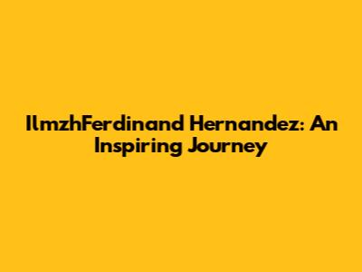 IlmzhFerdinand Hernandez: An Inspiring Journey