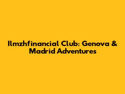 Ilmzhfinancial Club: Genova & Madrid Adventures
