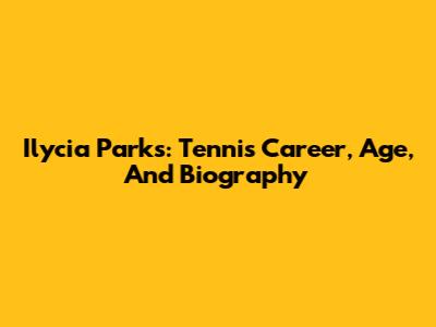 Ilycia Parks: Tennis Career, Age, And Biography