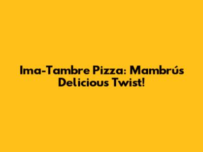 Ima-Tambre Pizza: Mambrú's Delicious Twist!