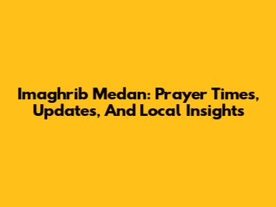 Imaghrib Medan: Prayer Times, Updates, And Local Insights