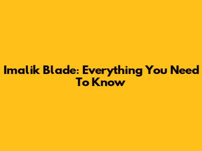 Imalik Blade: Everything You Need To Know