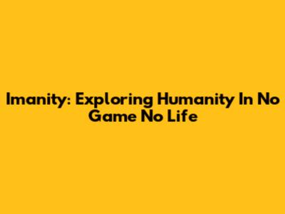 Imanity: Exploring Humanity In No Game No Life