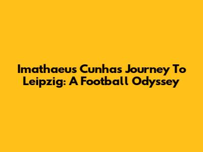 Imathaeus Cunha's Journey To Leipzig: A Football Odyssey