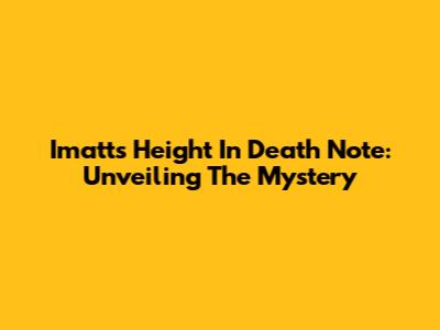 Imatt's Height In Death Note: Unveiling The Mystery