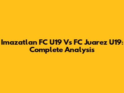 Imazatlan FC U19 Vs FC Juarez U19: Complete Analysis