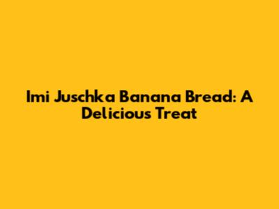 Imi Juschka Banana Bread: A Delicious Treat