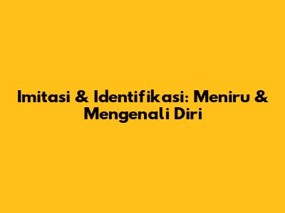 Imitasi & Identifikasi: Meniru & Mengenali Diri