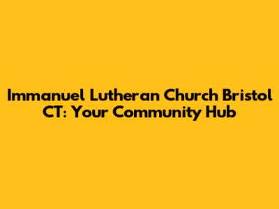 Immanuel Lutheran Church Bristol CT: Your Community Hub