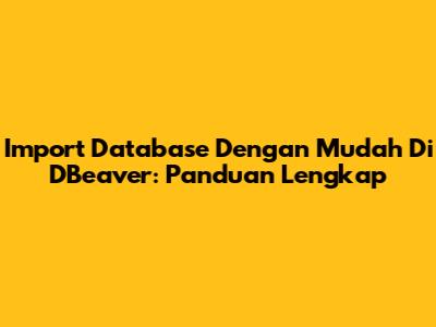 Import Database Dengan Mudah Di DBeaver: Panduan Lengkap
