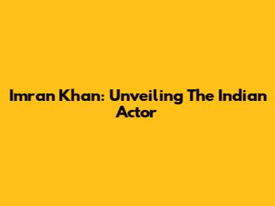Imran Khan: Unveiling The Indian Actor