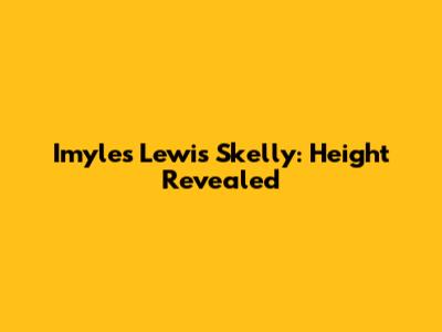 Imyles Lewis Skelly: Height Revealed
