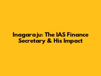 Inagaraju: The IAS Finance Secretary & His Impact