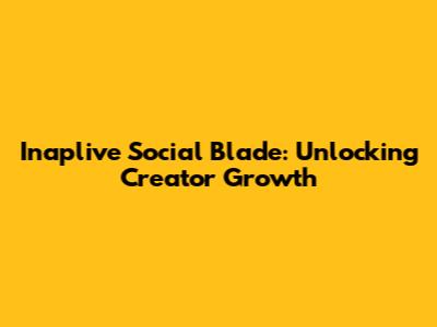 Inaplive Social Blade: Unlocking Creator Growth