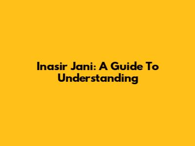 Inasir Jani: A Guide To Understanding