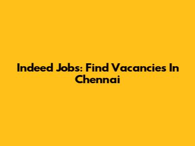 Indeed Jobs: Find Vacancies In Chennai