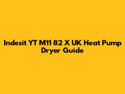 Indesit YT M11 82 X UK Heat Pump Dryer Guide