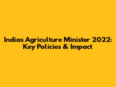 India's Agriculture Minister 2022: Key Policies & Impact