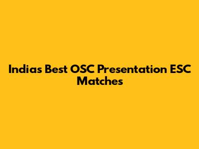 India's Best OSC Presentation ESC Matches