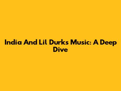 India And Lil Durk's Music: A Deep Dive