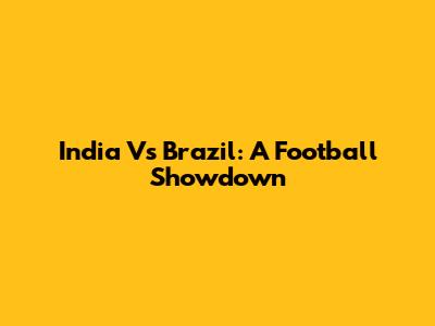 India Vs Brazil: A Football Showdown