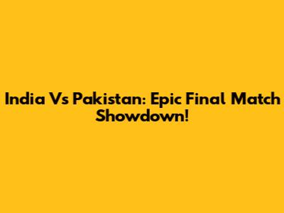 India Vs Pakistan: Epic Final Match Showdown!