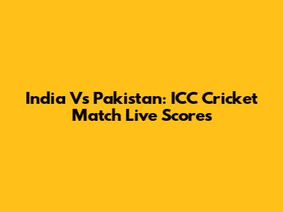 India Vs Pakistan: ICC Cricket Match Live Scores
