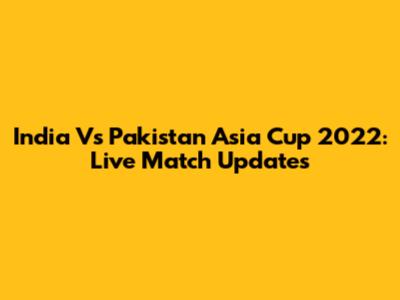 India Vs Pakistan Asia Cup 2022: Live Match Updates