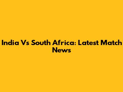 India Vs South Africa: Latest Match News