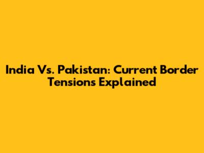 India Vs. Pakistan: Current Border Tensions Explained