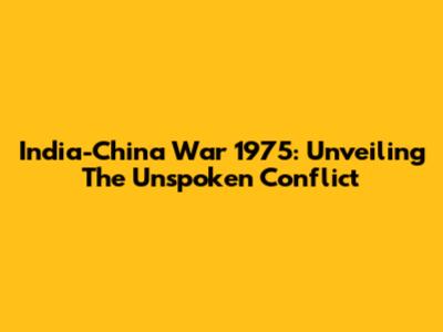 India-China War 1975: Unveiling The Unspoken Conflict