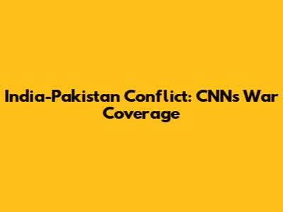 India-Pakistan Conflict: CNN's War Coverage