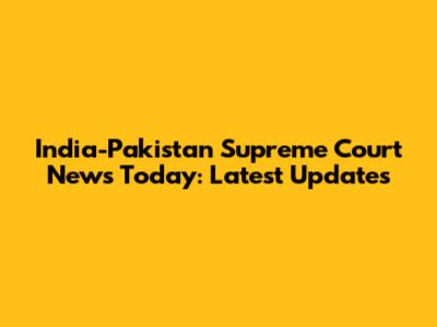 India-Pakistan Supreme Court News Today: Latest Updates