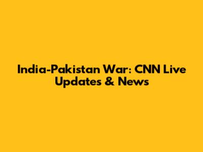 India-Pakistan War: CNN Live Updates & News