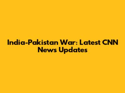 India-Pakistan War: Latest CNN News Updates