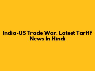India-US Trade War: Latest Tariff News In Hindi