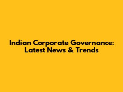 Indian Corporate Governance: Latest News & Trends